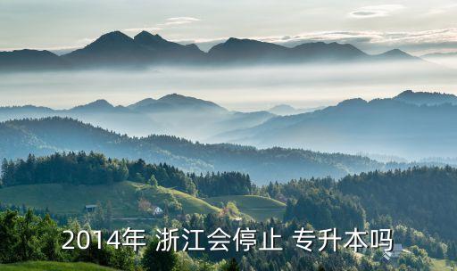 2014年 浙江會(huì)停止 專(zhuān)升本嗎