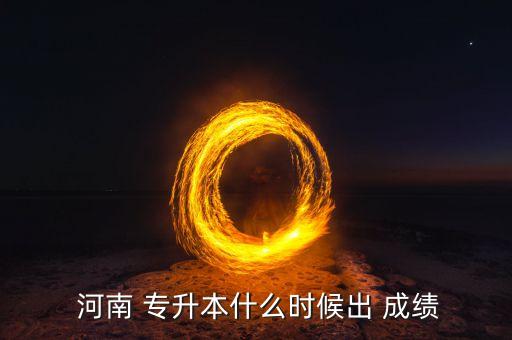  河南 專升本什么時(shí)候出 成績(jī)