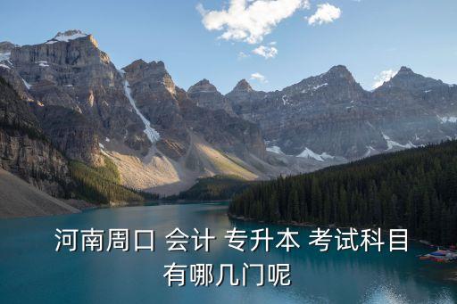 河南2017年會(huì)計(jì)專升本考試,會(huì)計(jì)專升本考試科目有哪些?