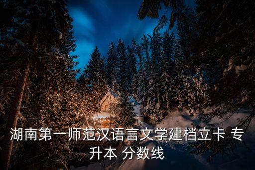 湖南省專(zhuān)升本錄取分?jǐn)?shù)線(xiàn),湖南第一師范學(xué)院專(zhuān)升本分?jǐn)?shù)線(xiàn)公布