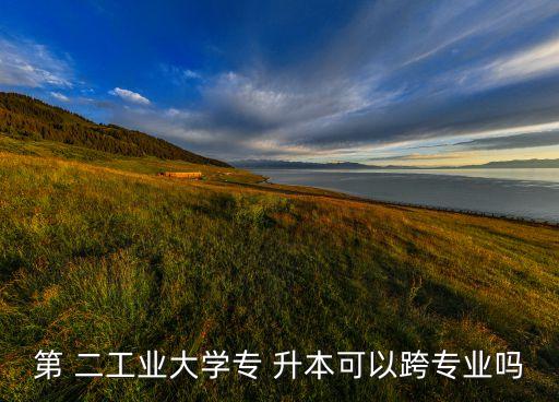 二工大專升本學(xué)歷,?？粕究梢钥鐚I(yè)但學(xué)校對(duì)專業(yè)有限制