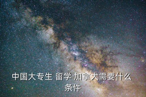 中國(guó)大專生 留學(xué) 加拿大需要什么 條件
