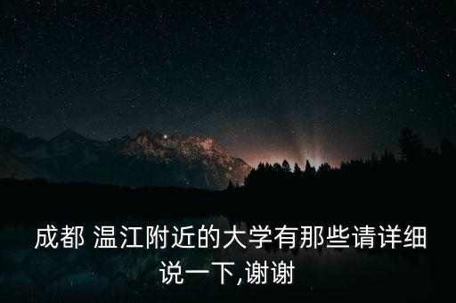  成都 溫江附近的大學(xué)有那些請詳細說一下,謝謝