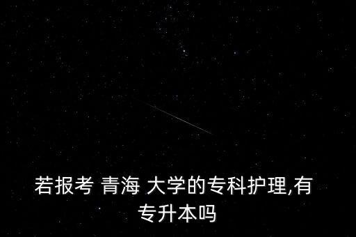 若報考 青海 大學(xué)的?？谱o理,有 專升本嗎