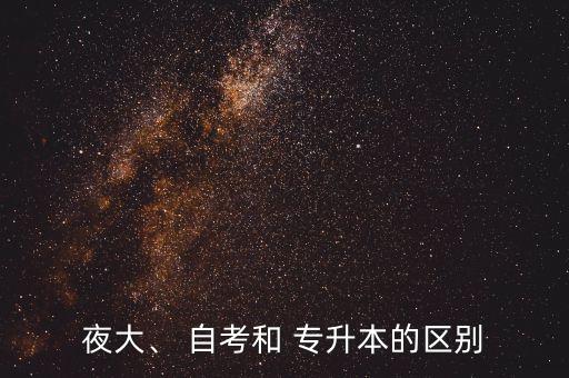 夜大、 自考和 專升本的區(qū)別