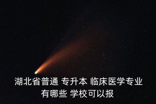  湖北省普通 專升本 臨床醫(yī)學(xué)專業(yè)有哪些 學(xué)?？梢詧? class=