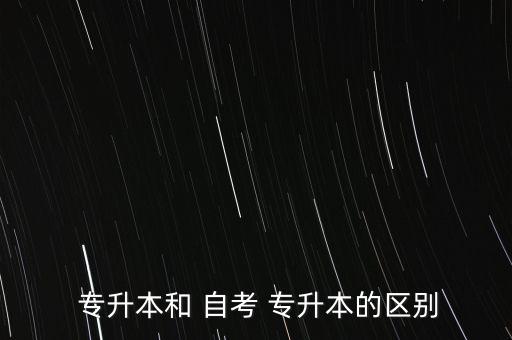  專(zhuān)升本和 自考 專(zhuān)升本的區(qū)別