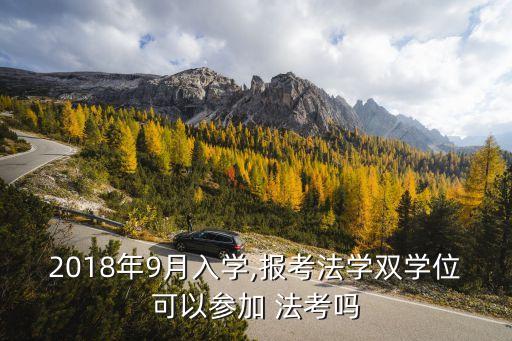 2018年9月入學(xué),報(bào)考法學(xué)雙學(xué)位可以參加 法考嗎