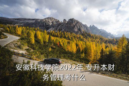 安徽會計專升本考什么,統招選拔工作專升-1/考各省不一樣
