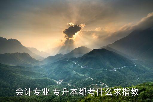 會計專業(yè) 專升本都考什么求指教