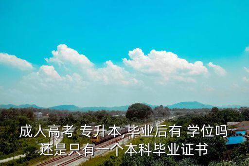 成人高考 專升本,畢業(yè)后有 學位嗎還是只有一個本科畢業(yè)證書