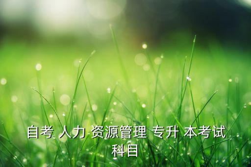 成人專升本考人力資源,高等教育自考畢業(yè)證書含金量高；