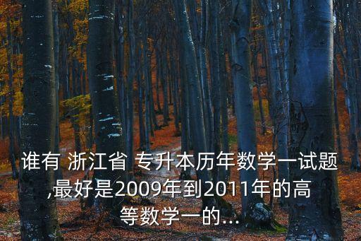 誰有 浙江省 專升本歷年數(shù)學一試題,最好是2009年到2011年的高等數(shù)學一的...