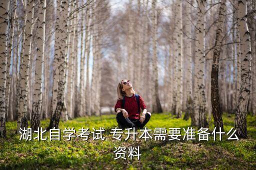  湖北自學(xué)考試 專升本需要準(zhǔn)備什么資料