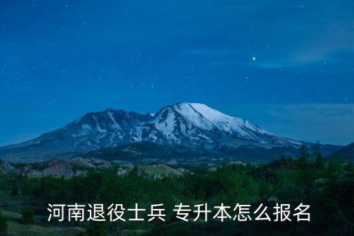  河南退役士兵 專升本怎么報(bào)名