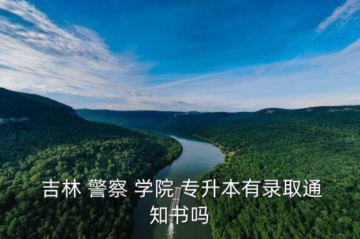  吉林 警察 學(xué)院 專升本有錄取通知書嗎