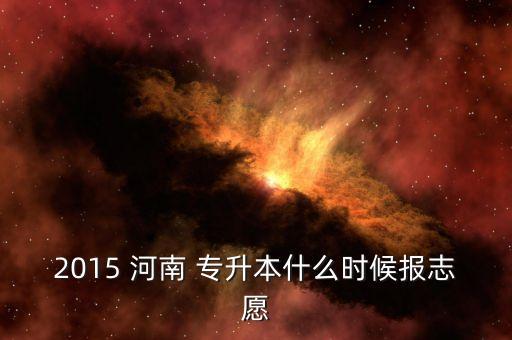 2015 河南 專升本什么時(shí)候報(bào)志愿