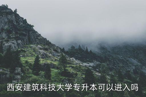 西安建筑科技大學專升本可以進入嗎