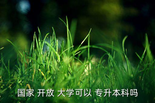 國家 開放 大學(xué)可以 專升本科嗎