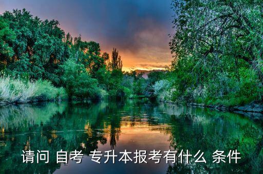 請問 自考 專升本報考有什么 條件