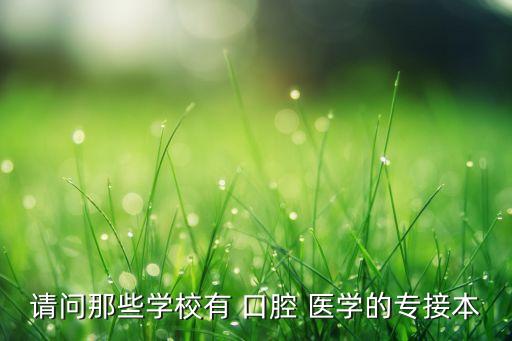 河北專升本招口腔醫(yī)學(xué)有哪些學(xué)校,口腔醫(yī)學(xué)?？茖W(xué)校名單出爐