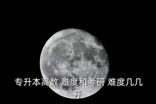  專升本高數(shù) 難度和考研 難度幾幾開(kāi)