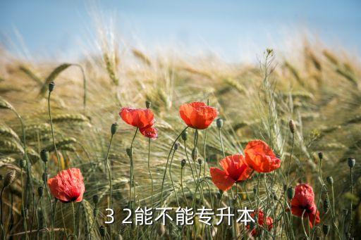 3 2大專(zhuān)升本科,3 2大專(zhuān)學(xué)歷可通過(guò)高考升本科