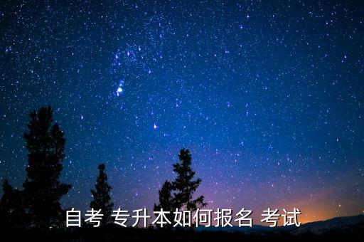 自考 專升本如何報(bào)名 考試