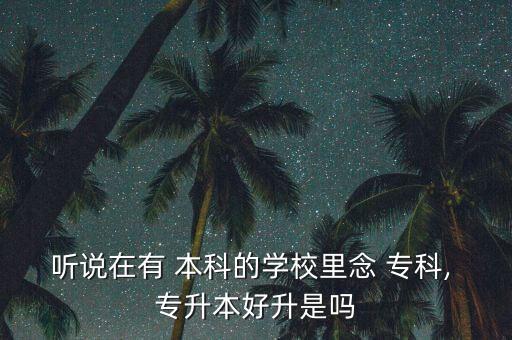 本科的專科專升本嗎,專升本和普通本科的區(qū)別在于起點(diǎn)不同