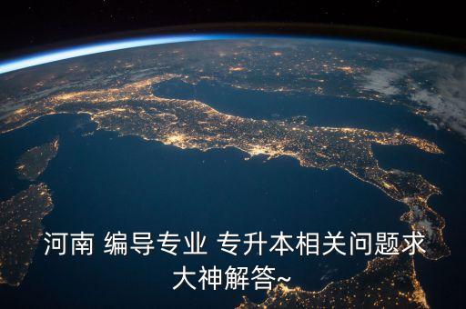  河南 編導專業(yè) 專升本相關問題求大神解答~