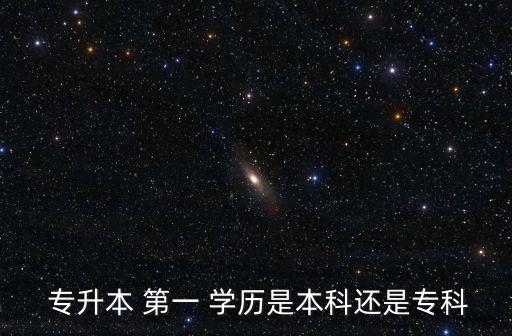  專升本 第一 學歷是本科還是?？? class=