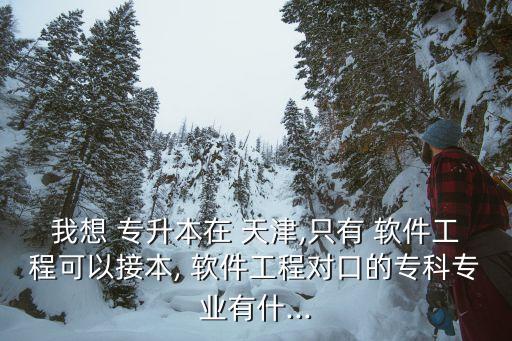 天津軟件工程專升本,天津理工大學可以報考更多大學?？普n程