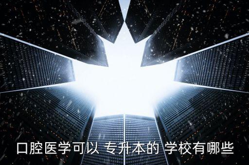 口腔醫(yī)學(xué)可以 專升本的 學(xué)校有哪些