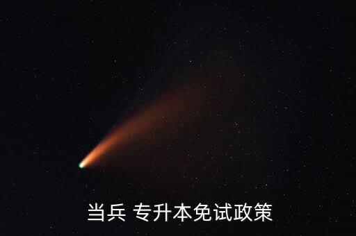 專升本在校生當(dāng)兵,退役大學(xué)生士兵可免試文化課統(tǒng)考報名專升本