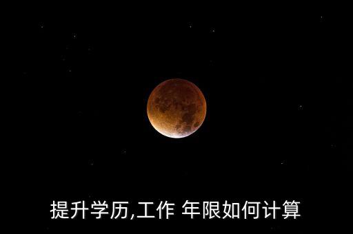 提升學(xué)歷,工作 年限如何計算