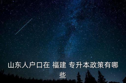 山東人戶口在 福建 專(zhuān)升本政策有哪些