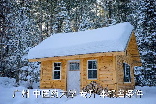 廣州 中醫(yī)藥大學(xué) 專升 本報名條件