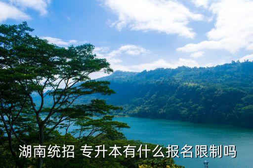  湖南統(tǒng)招 專升本有什么報名限制嗎