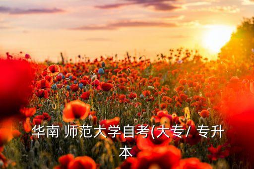 華南師范網(wǎng)絡(luò)教育專(zhuān)升本,華南師范大學(xué)自考專(zhuān)升本考試科目確定