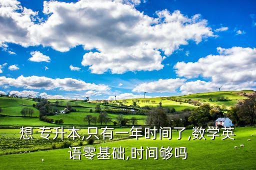 想 專升本,只有一年時(shí)間了,數(shù)學(xué)英語零基礎(chǔ),時(shí)間夠嗎