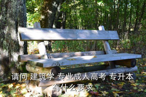 請問 建筑學(xué) 專業(yè)成人高考 專升本有什么要求