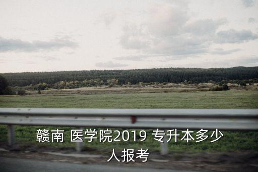  贛南 醫(yī)學(xué)院2019 專升本多少人報考