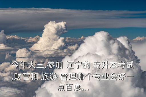 遼寧專升本旅游管理,遼寧普通專升本計劃錄取分?jǐn)?shù)線達540分