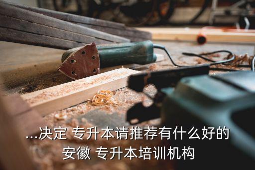...決定 專升本請推薦有什么好的 安徽 專升本培訓機構(gòu)