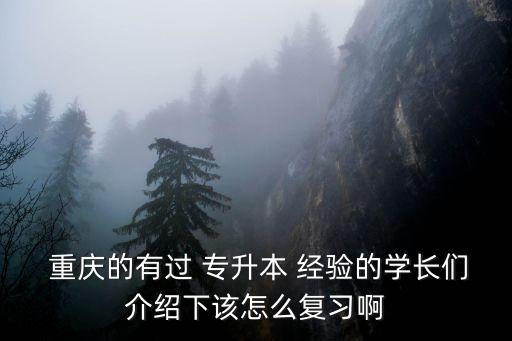  重慶的有過 專升本 經(jīng)驗的學(xué)長們介紹下該怎么復(fù)習(xí)啊
