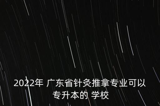 廣東 統(tǒng)招專(zhuān)升本 學(xué)校,廣東針灸推拿專(zhuān)業(yè)可以報(bào)考什么?