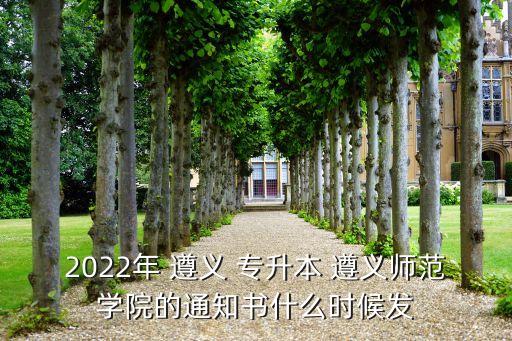 2022年 遵義 專升本 遵義師范學(xué)院的通知書什么時候發(fā)