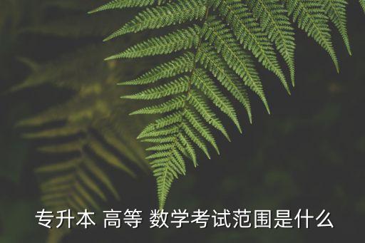  專升本 高等 數學考試范圍是什么