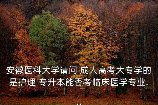 安徽醫(yī)科大學(xué)請問 成人高考大專學(xué)的是護(hù)理 專升本能否考臨床醫(yī)學(xué)專業(yè)...