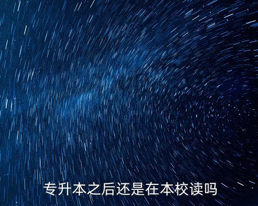  專升本之后還是在本校讀嗎